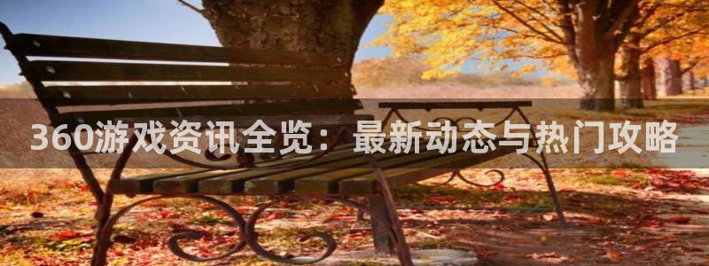 辉达娱乐平台负责人：360游戏资讯全览：最新动态与热门攻略