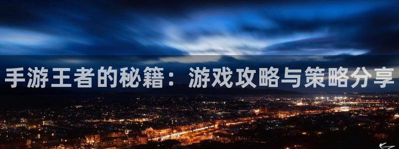 辉达娱乐4开户：手游王者的秘籍：游戏攻略与策略分享