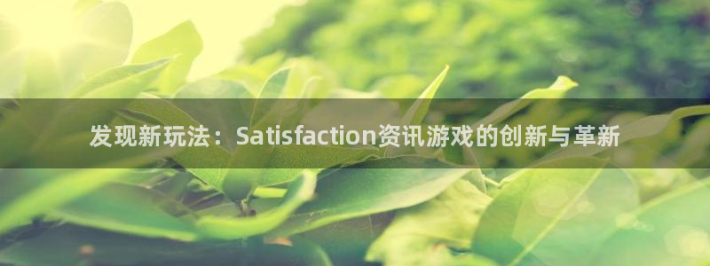 辉达娱乐网址注册：发现新玩法：Satisfaction资讯游