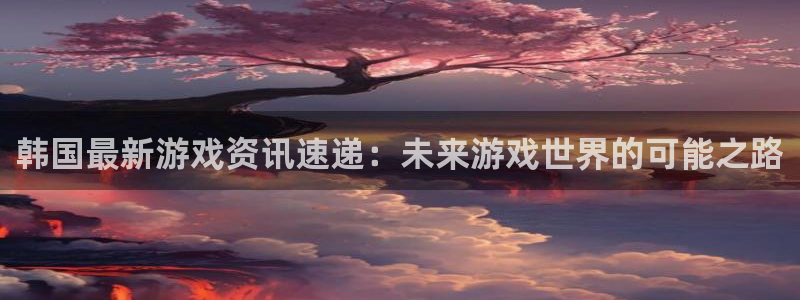 辉达娱乐科技：韩国最新游戏资讯速递：未来游戏世界的可能之路