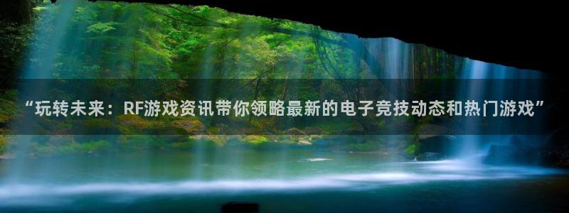 辉达娱乐咨询：“玩转未来：RF游戏资讯带你领略最新的电子竞技