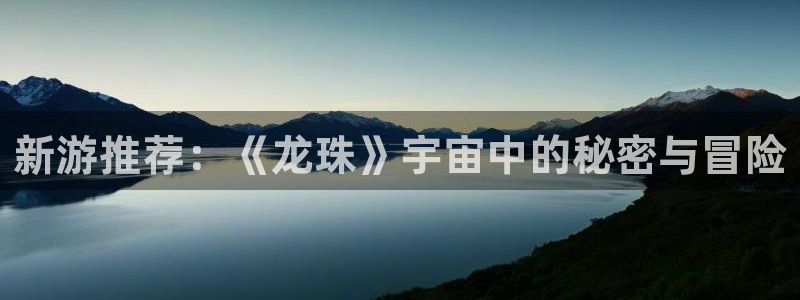 沐春辉达娱乐：新游推荐：《龙珠》宇宙中的秘密与冒险